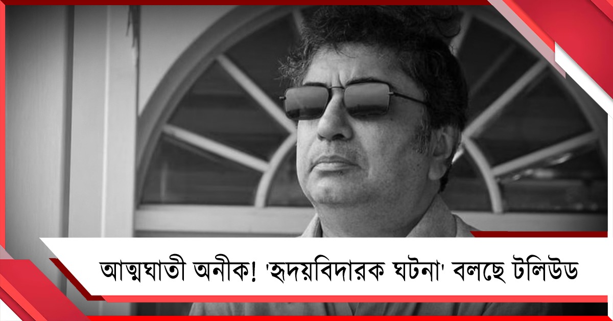 আত্মঘাতী অনীক! 'হৃদয়বিদারক ঘটনা' বলছে টলিউড