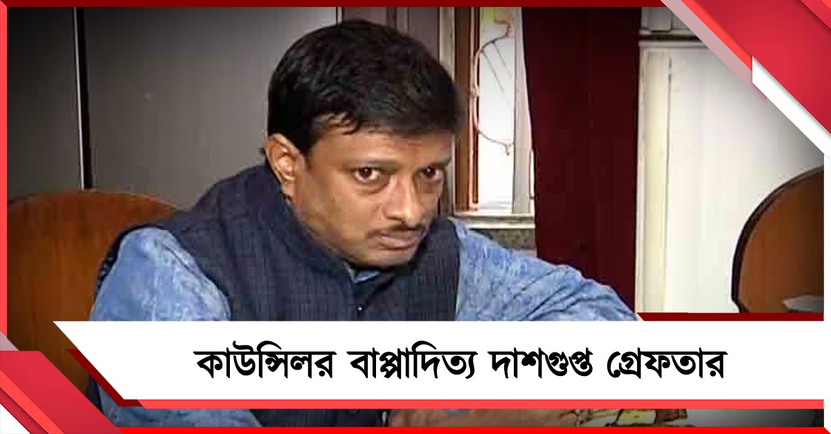 গ্রেফতার ১০১ নম্বর ওয়ার্ডের কাউন্সিলার বাপ্পাদিত্য দাশগুপ্ত