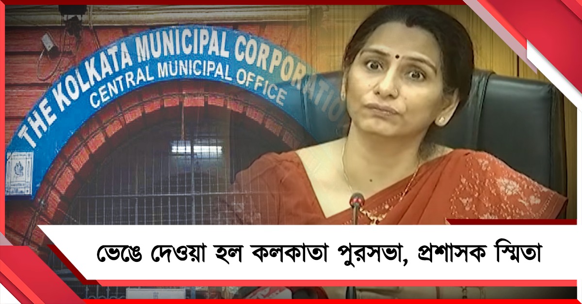 ভেঙে দেওয়া হল কলকাতা পুরসভা, প্রশাসক স্মিতা
