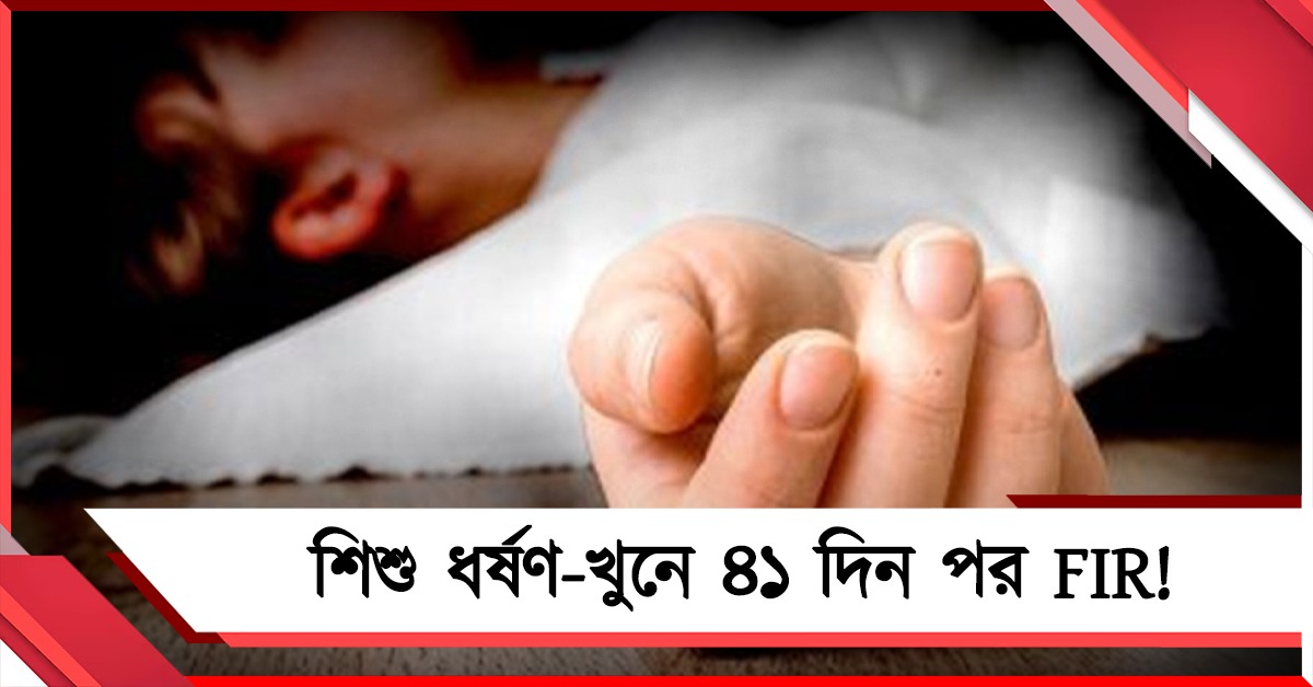 শিশু ধর্ষণ-খুনে ৪১ দিন পর FIR! প্রশ্নের মুখে পুলিশ