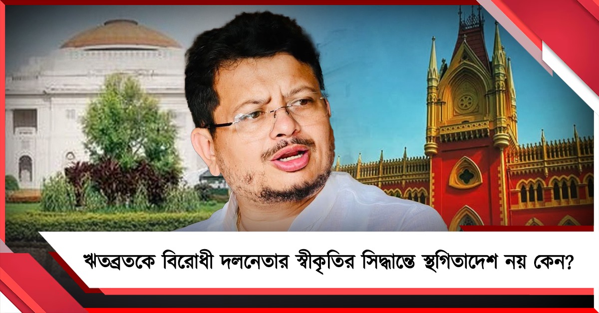 ঋতব্রতকে বিরোধী দলনেতার স্বীকৃতির সিদ্ধান্তে স্থগিতাদেশ নয় কেন? হাই কোর্টে হলফনামা দেবে রাজ্য