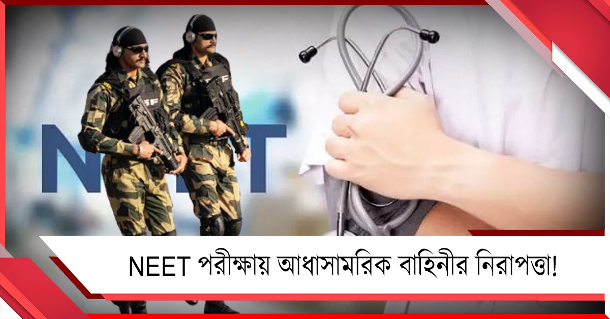 প্রশ্নফাঁসের ‘দাগ’ মুছতে NEET পরীক্ষায় আধাসামরিক বাহিনীর নিরাপত্তা NTA-র!