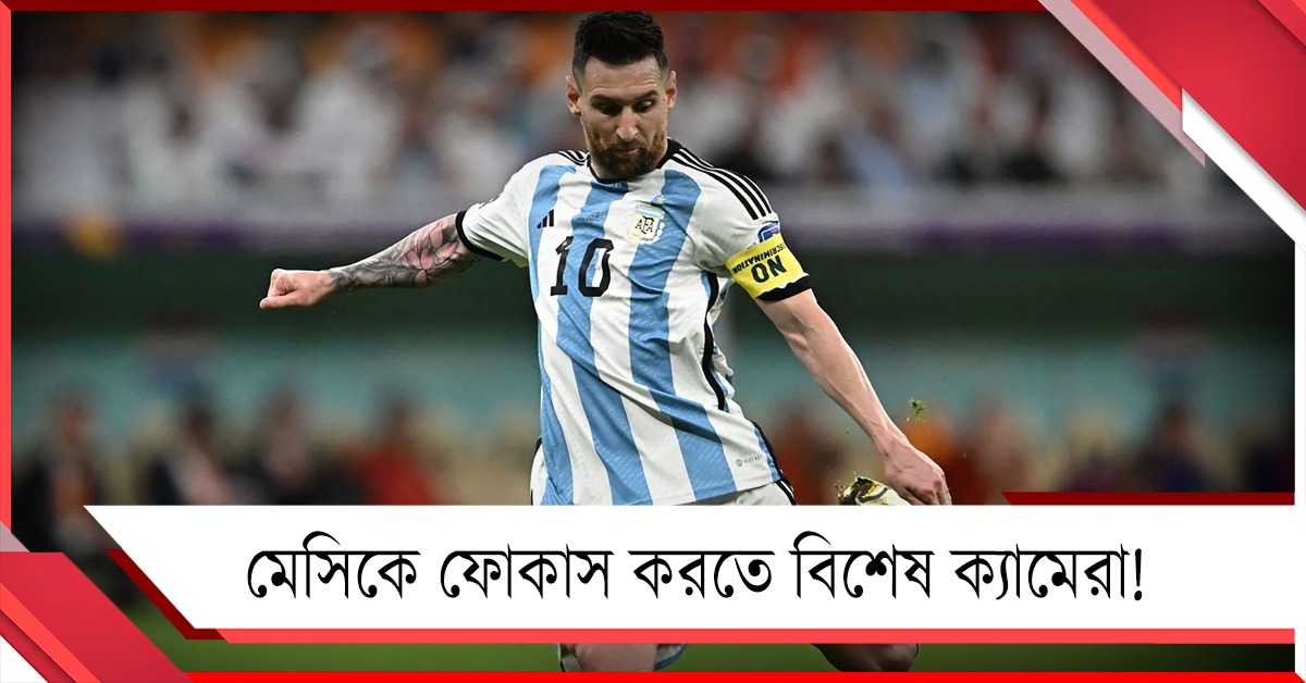 মেসিকে ফোকাস করতে বিশেষ ক্যামেরা! বিশ্বকাপজয়ী তারকাকে ঘিরে বাড়ছে উন্মাদনা 