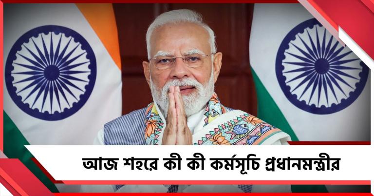সকাল সকাল আজ শহরে কী কী কর্মসূচি প্রধানমন্ত্রীর