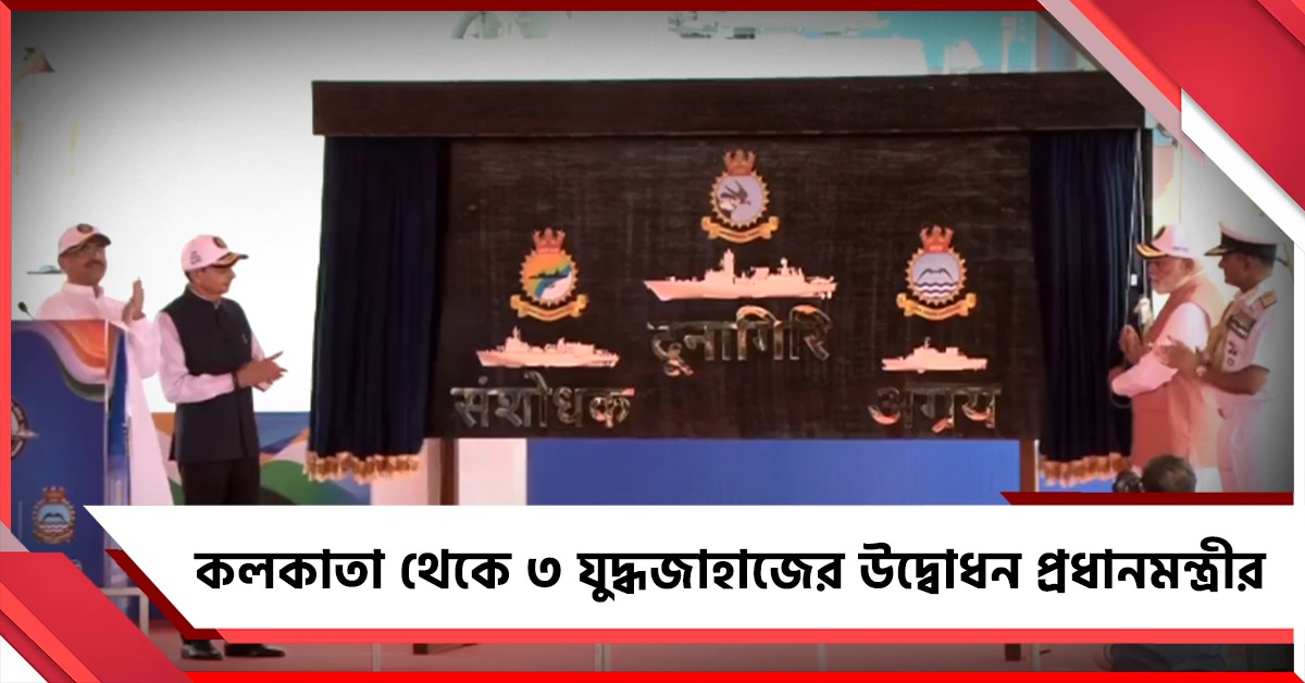 জলপথে ভারতের শক্তি বৃদ্ধি, কলকাতা থেকে ৩ যুদ্ধজাহাজের উদ্বোধন প্রধানমন্ত্রীর 