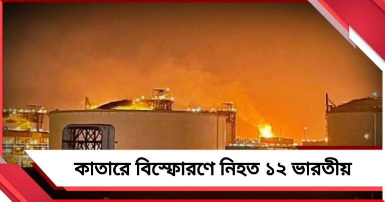 কাতারে গ্যাস উৎপাদন কেন্দ্রে ভয়াবহ বিস্ফোরণ, নিহত ১২ ভারতীয়