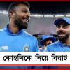 কোহলির ফিটনেস নিয়ে কাটল ধোঁয়াশা, হার্দিককে নিয়ে বিরাট জল্পনা