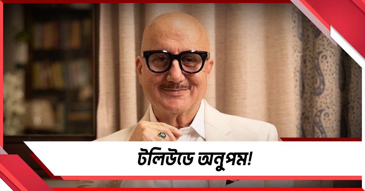 বাংলা ছবিতে বলিউডের বিনিয়োগ, আড়াই দশক পর টলিউডে অনুপম!