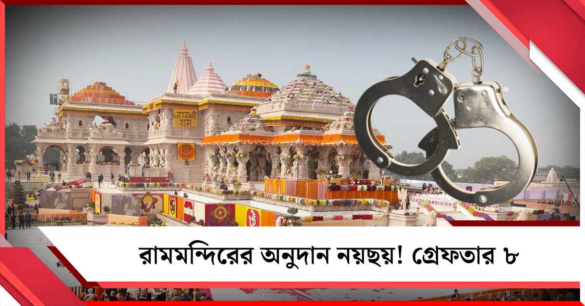 রামমন্দিরে ৩৫০০ কোটির অনুদান নয়ছয়! গ্রেফতার ৮ কর্মী