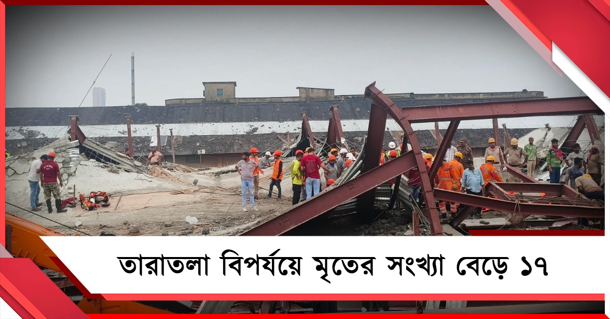 তারাতলা বিপর্যয়ে মৃতের সংখ্যা বেড়ে ১৭, আজও চলছে উদ্ধারকাজ
